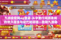 九游会官网ag登录-从字里行间游走间的悠久蕴含与现代和谐碰—登陆九游会官网共享的IT互联网纪实情境-九游会官网ag登录