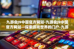 九游会J9中国官方网站-九游会J9中国官方网站—探索游戏世界的门户-九游会J9中国官方网站