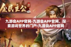 九游会APP官网-九游会APP官网，探索游戏世界的门户-九游会APP官网