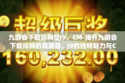 九游会下载排网是J9。CM-揭开九游会下载排网的真面目，J9的独特魅力与CM的价值-九游会下载排网是J9。CM