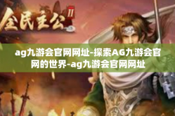 ag九游会官网网址-探索AG九游会官网的世界-ag九游会官网网址