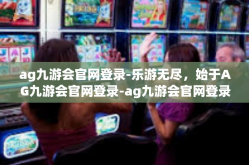 ag九游会官网登录-乐游无尽，始于AG九游会官网登录-ag九游会官网登录