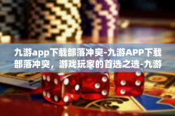 九游app下载部落冲突-九游APP下载部落冲突，游戏玩家的首选之选-九游app下载部落冲突