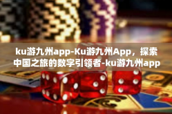 ku游九州app-Ku游九州App，探索中国之旅的数字引领者-ku游九州app