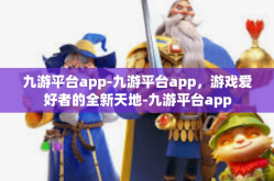 九游平台app-九游平台app，游戏爱好者的全新天地-九游平台app