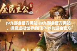 J9九游会官方网站-J9九游会官方网站，探索虚拟世界的门户-J9九游会官方网站