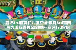 崩坏3rd官网和九游互通-崩坏3rd官网与九游互通的深度解析-崩坏3rd官网和九游互通