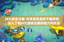 j9九游会注册-对丰富机会的不懈寻找，深入了解J9九游会注册的魅力与机会-j9九游会注册