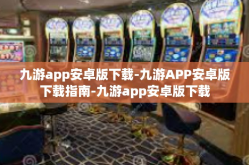 九游app安卓版下载-九游APP安卓版下载指南-九游app安卓版下载