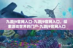 九游j9官网入口-九游j9官网入口，探索游戏世界的门户-九游j9官网入口