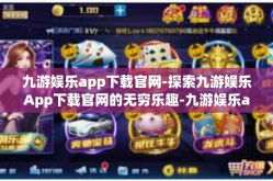 九游娱乐app下载官网-探索九游娱乐App下载官网的无穷乐趣-九游娱乐app下载官网
