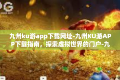 九州ku游app下载网址-九州KU游APP下载指南，探索虚拟世界的门户-九州ku游app下载网址