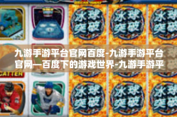 九游手游平台官网百度-九游手游平台官网—百度下的游戏世界-九游手游平台官网百度