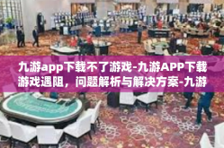 九游app下载不了游戏-九游APP下载游戏遇阻，问题解析与解决方案-九游app下载不了游戏