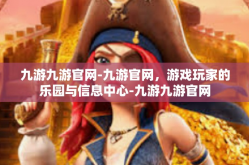 九游九游官网-九游官网，游戏玩家的乐园与信息中心-九游九游官网