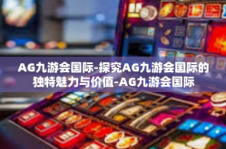 AG九游会国际-探究AG九游会国际的独特魅力与价值-AG九游会国际