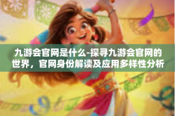 九游会官网是什么-探寻九游会官网的世界，官网身份解读及应用多样性分析-九游会官网是什么