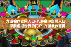 九游会J9官网入口-九游会J9官网入口—探索虚拟世界的门户-九游会J9官网入口