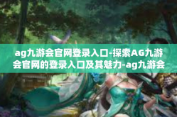 ag九游会官网登录入口-探索AG九游会官网的登录入口及其魅力-ag九游会官网登录入口