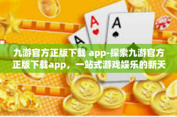 九游官方正版下载 app-探索九游官方正版下载app，一站式游戏娱乐的新天地-九游官方正版下载 app