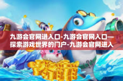 九游会官网进入口-九游会官网入口—探索游戏世界的门户-九游会官网进入口