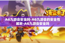 AG九游会安全吗-AG九游会的安全性解析-AG九游会安全吗