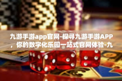 九游手游app官网-探寻九游手游APP，你的数字化乐园一站式官网体验-九游手游app官网