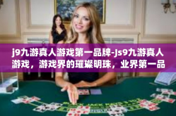 j9九游真人游戏第一品牌-Js9九游真人游戏，游戏界的璀璨明珠，业界第一品牌-j9九游真人游戏第一品牌