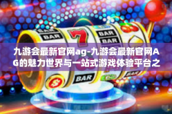 九游会最新官网ag-九游会最新官网AG的魅力世界与一站式游戏体验平台之旅-九游会最新官网ag