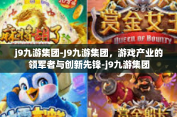 j9九游集团-J9九游集团，游戏产业的领军者与创新先锋-j9九游集团