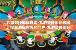 九游会J9国际官网-九游会J9国际官网，探索游戏世界的门户-九游会J9国际官网