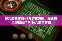 j9九游官方网-J9九游官方网，探索前沿游戏的门户-j9九游官方网
