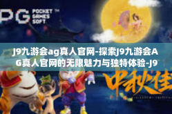 J9九游会ag真人官网-探索J9九游会AG真人官网的无限魅力与独特体验-J9九游会ag真人官网