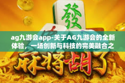 ag九游会app-关于AG九游会的全新体验，一场创新与科技的完美融合之旅-ag九游会app