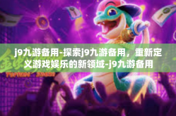j9九游备用-探索j9九游备用，重新定义游戏娱乐的新领域-j9九游备用