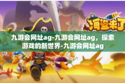 九游会网址ag-九游会网址ag，探索游戏的新世界-九游会网址ag
