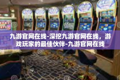 九游官网在线-深挖九游官网在线，游戏玩家的最佳伙伴-九游官网在线