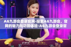 AG九游会登录官网-探索AG九游会，官网的魅力与功能体验-AG九游会登录官网