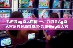 九游会ag真人官网-一、九游会Ag真人官网的起源与发展-九游会ag真人官网