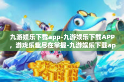 九游娱乐下载app-九游娱乐下载APP，游戏乐趣尽在掌握-九游娱乐下载app