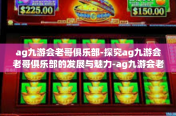 ag九游会老哥俱乐部-探究ag九游会老哥俱乐部的发展与魅力-ag九游会老哥俱乐部
