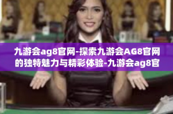 九游会ag8官网-探索九游会AG8官网的独特魅力与精彩体验-九游会ag8官网