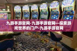 九游手游官网-九游手游官网—探索游戏世界的门户-九游手游官网