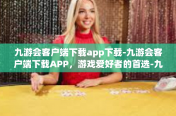 九游会客户端下载app下载-九游会客户端下载APP，游戏爱好者的首选-九游会客户端下载app下载