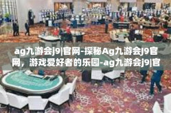 ag九游会j9|官网-探秘Ag九游会J9官网，游戏爱好者的乐园-ag九游会j9|官网