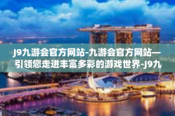 J9九游会官方网站-九游会官方网站—引领您走进丰富多彩的游戏世界-J9九游会官方网站