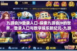 九游会j9登录入口-探索九游会j9的世界，登录入口与数字娱乐新纪元-九游会j9登录入口