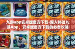 九游app安卓版官方下载-深入体验九游App，安卓版官方下载的必备攻略与探讨-九游app安卓版官方下载