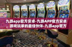 九游app官方安卓-九游APP官方安卓，游戏玩家的最佳伙伴-九游app官方安卓