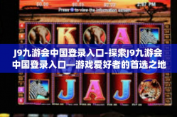 J9九游会中国登录入口-探索J9九游会中国登录入口—游戏爱好者的首选之地-J9九游会中国登录入口